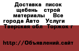 Доставка, писок щебень , строй материалы. - Все города Авто » Услуги   . Тверская обл.,Торжок г.